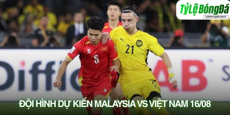 Tình hình lực lượng Malaysia vs Việt Nam 16/08