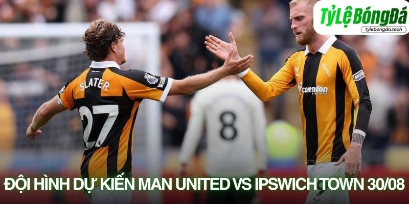 Tình hình lực lượng Manchester United vs Ipswich Town 30/08