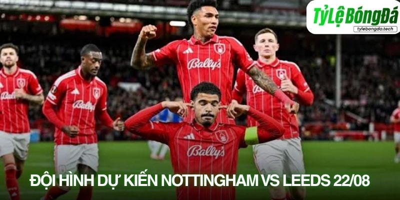 Tình hình lực lượng Nottingham Forest vs Leeds United 22/08