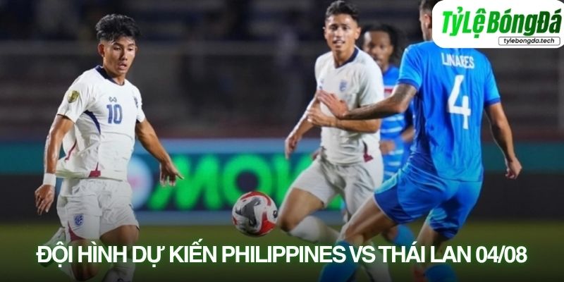 Tình hình lực lượng Philippines vs Thái Lan 04/08