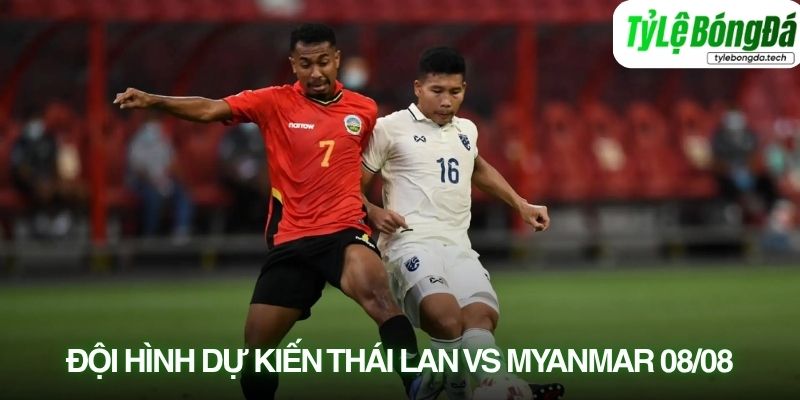 Tình hình lực lượng Thái Lan vs Myanmar 08/08
