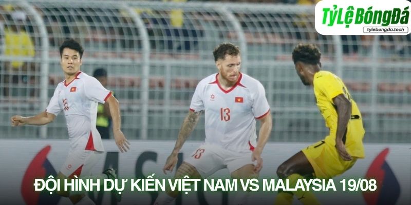 Tình hình lực lượng Việt Nam vs Malaysia 19/08