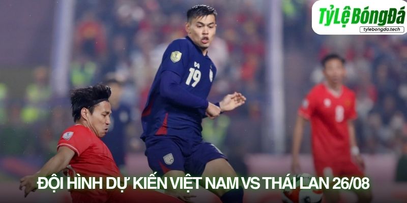 Tình hình lực lượng Việt Nam vs Thái Lan 26/08