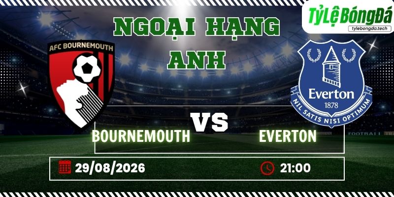 Tỷ lệ bóng đá Bournemouth vs Everton, 21h00 ngày 29/08 – Ngoại hạng Anh