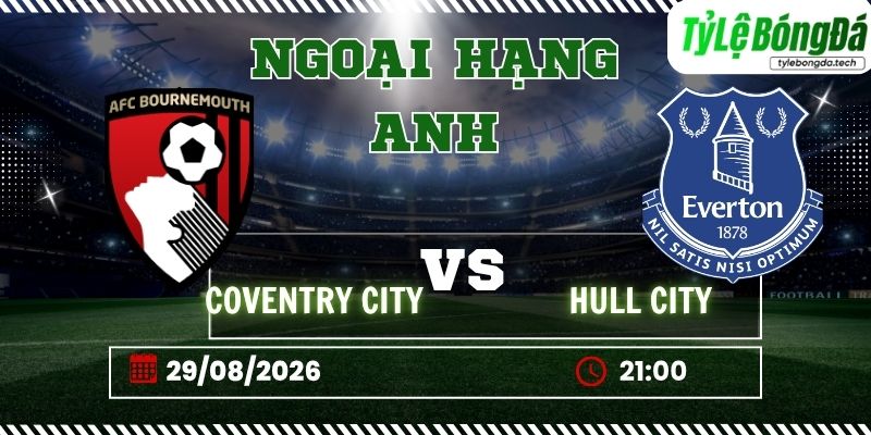 Tỷ lệ bóng đá Coventry City vs Hull City, 21h00 ngày 29/08 – Ngoại hạng Anh