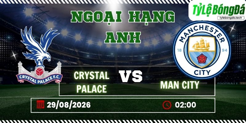 Tỷ lệ bóng đá Crystal Palace vs Manchester City, 02h00 ngày 29/08 – Ngoại hạng Anh