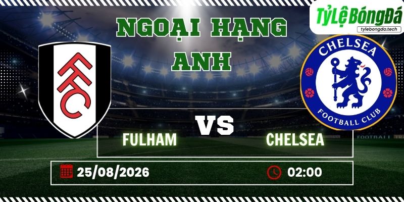 Tỷ lệ bóng đá Fulham vs Chelsea 02h00 ngày 25/08 – Ngoại hạng Anh