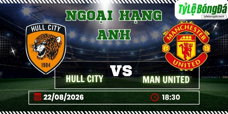 Tỷ lệ bóng đá Hull City vs Manchester United, 18h30 ngày 22/08 – Ngoại hạng Anh