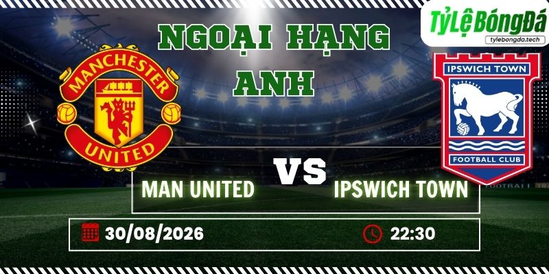 Tỷ lệ bóng đá Man United vs Ipswich Town, 22h30 ngày 30/08 – Ngoại hạng Anh