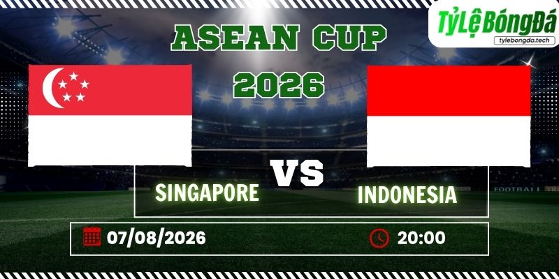Tỷ lệ bóng đá Singapore vs Indonesia, 20h00 ngày 07/08/2026 – ASEAN Cup